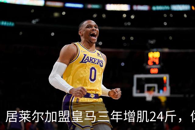 居莱尔加盟皇马三年增肌24斤,体脂率下降2%!西甲赛场上的新星崛起